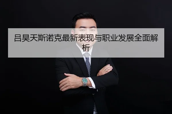 吕昊天斯诺克最新表现与职业发展全面解析