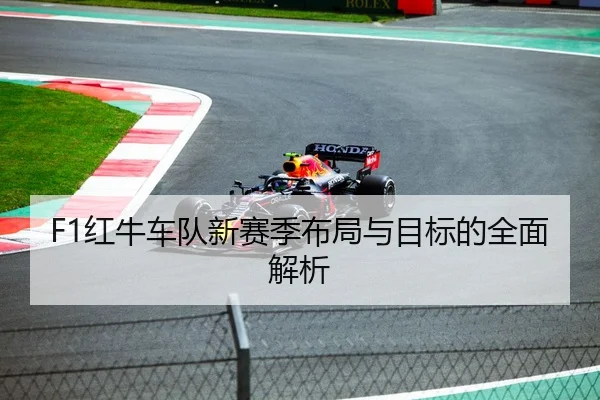 F1红牛车队新赛季布局与目标的全面解析